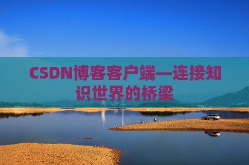 CSDN博客客户端—连接知识世界的桥梁